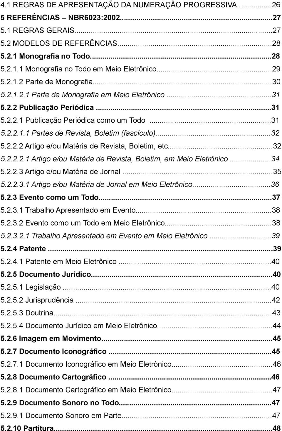 ..32 5.2.2.2 Artigo e/ou Matéria de Revista, Boletim, etc...32 5.2.2.2.1 Artigo e/ou Matéria de Revista, Boletim, em Meio Eletrônico...34 5.2.2.3 Artigo e/ou Matéria de Jornal...35 5.2.2.3.1 Artigo e/ou Matéria de Jornal em Meio Eletrônico.