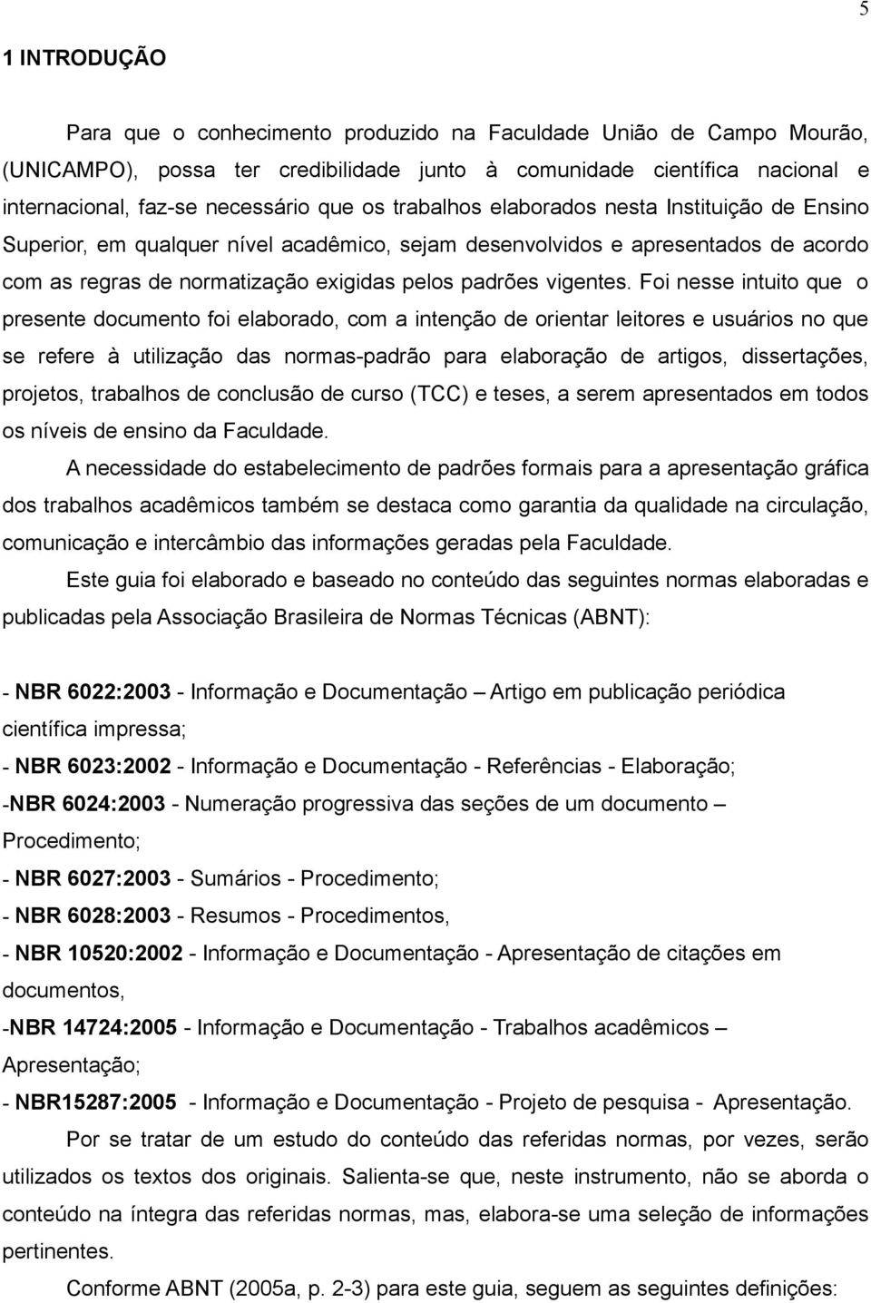 Foi nesse intuito que o presente documento foi elaborado, com a intenção de orientar leitores e usuários no que se refere à utilização das normas-padrão para elaboração de artigos, dissertações,