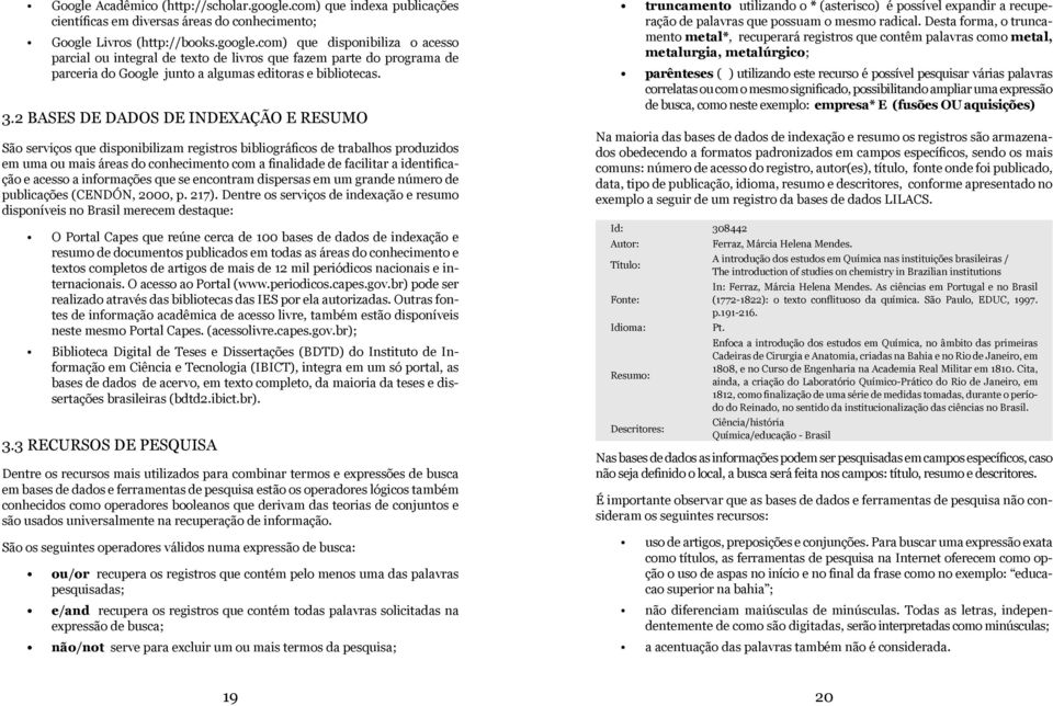 identificação e acesso a informações que se encontram dispersas em um grande número de publicações (CENDÓN, 2000, p. 217).