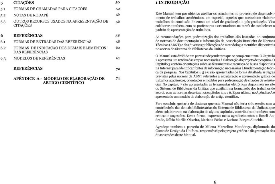 3 MODELOS DE REFERÊNCIAS REFERÊNCIAS APÊNDICE A - MODELO DE ELABORAÇÃO DE ARTIGO CIENTÍFICO 50 50 56 56 58 58 60 62 72 74 1 INTRODUÇÃO Este Manual tem por objetivo auxiliar os estudantes no processo