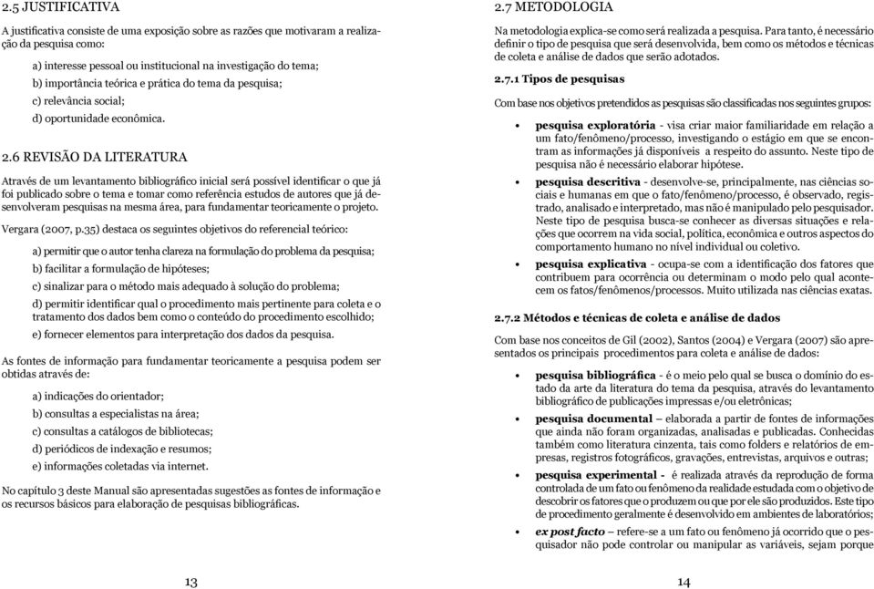 6 REVISÃO DA LITERATURA Através de um levantamento bibliográfico inicial será possível identificar o que já foi publicado sobre o tema e tomar como referência estudos de autores que já desenvolveram