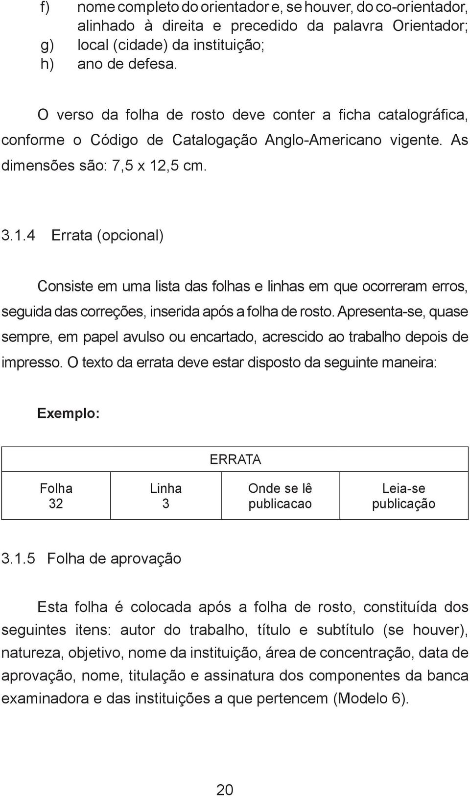 ,5 cm. 3.1.4 Errata (opcional) Consiste em uma lista das folhas e linhas em que ocorreram erros, seguida das correções, inserida após a folha de rosto.