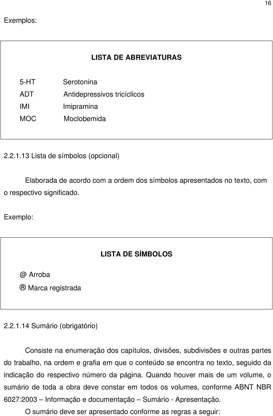 14 Sumário (obrigatório) Consiste na enumeração dos capítulos, divisões, subdivisões e outras partes do trabalho, na ordem e grafia em que o conteúdo se encontra no texto, seguido da