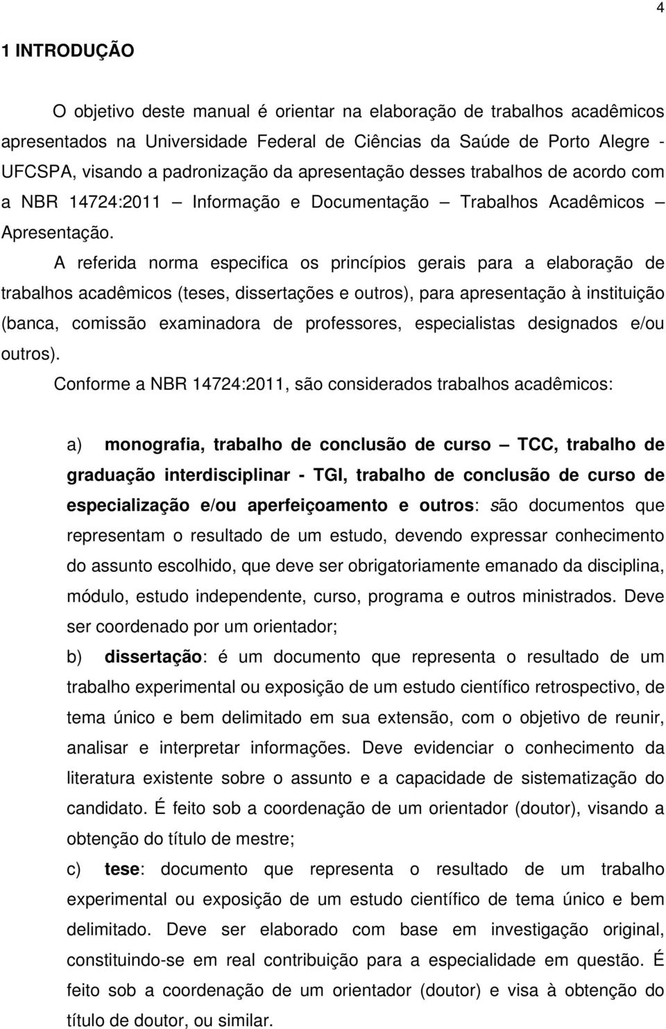 A referida norma especifica os princípios gerais para a elaboração de trabalhos acadêmicos (teses, dissertações e outros), para apresentação à instituição (banca, comissão examinadora de professores,