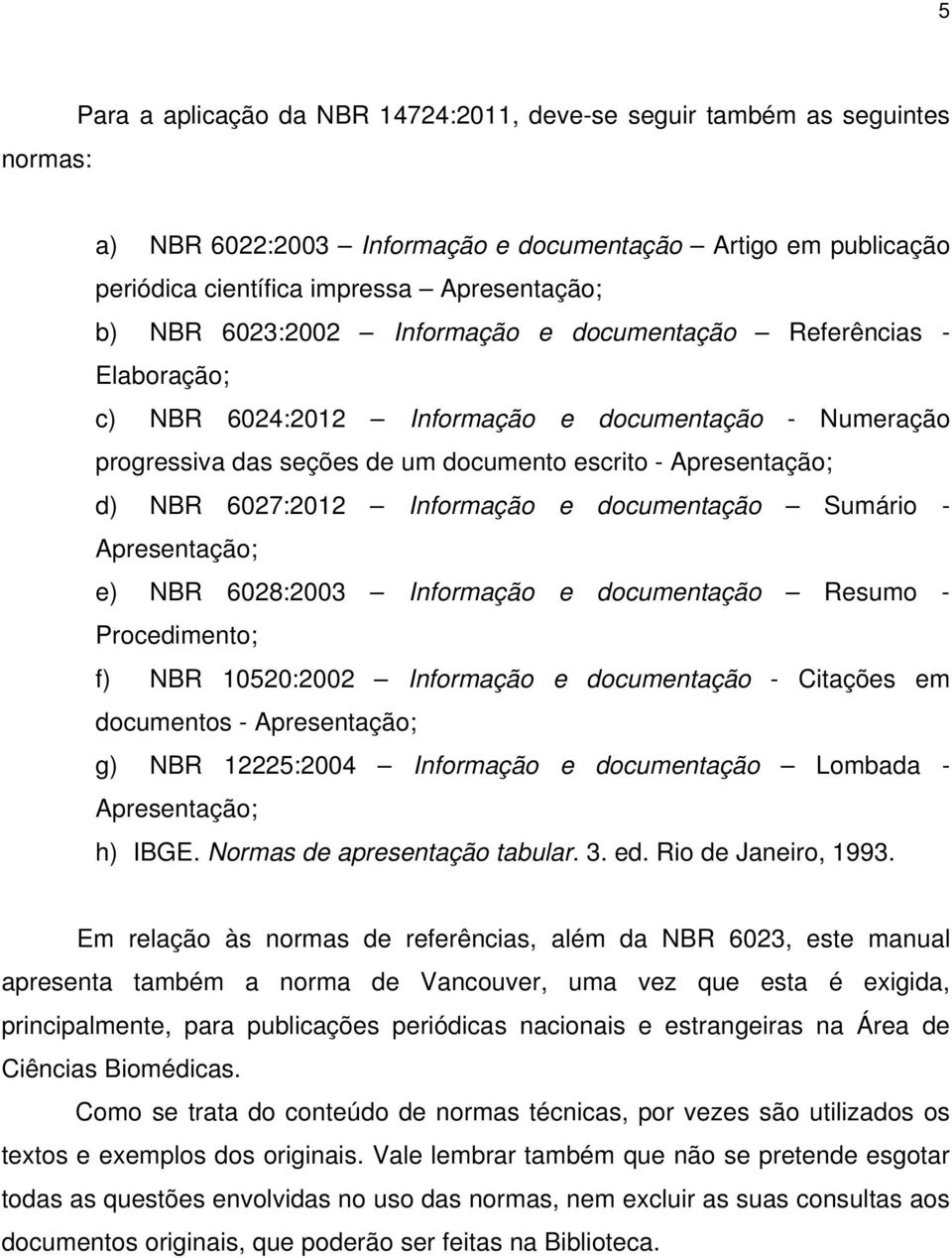 Informação e documentação Sumário - Apresentação; e) NBR 6028:2003 Informação e documentação Resumo - Procedimento; f) NBR 10520:2002 Informação e documentação - Citações em documentos -