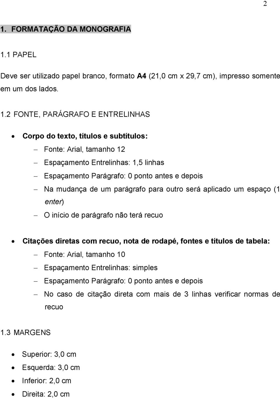 espaço (1 enter) O início de parágrafo não terá recuo Citações diretas com recuo, nota de rodapé, fontes e títulos de tabela: Fonte: Arial, tamanho 10 Espaçamento Parágrafo: