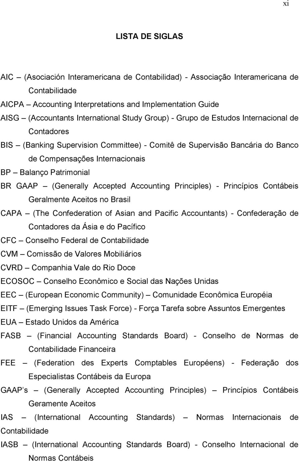 Patrimonial BR GAAP (Generally Accepted Accounting Principles) - Princípios Contábeis Geralmente Aceitos no Brasil CAPA (The Confederation of Asian and Pacific Accountants) - Confederação de