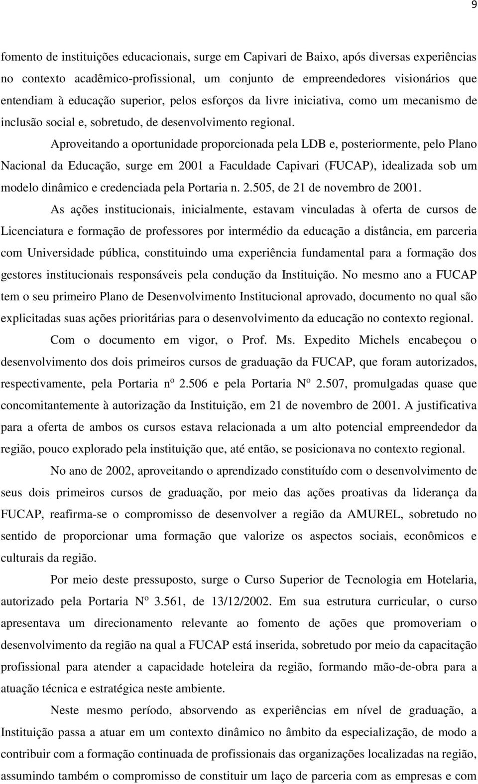 Aproveitando a oportunidade proporcionada pela LDB e, posteriormente, pelo Plano Nacional da Educação, surge em 2001 a Faculdade Capivari (FUCAP), idealizada sob um modelo dinâmico e credenciada pela