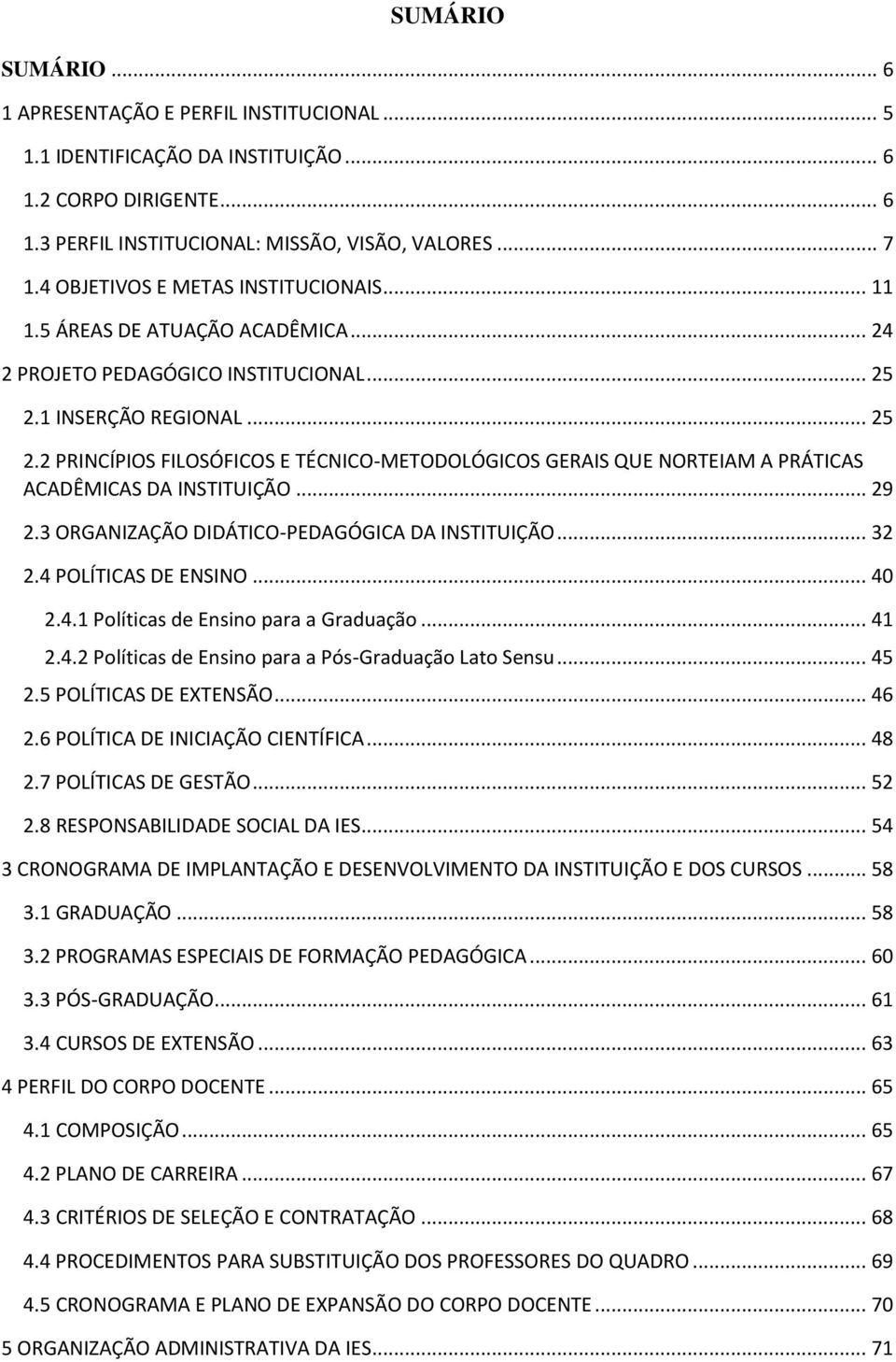 1 INSERÇÃO REGIONAL... 25 2.2 PRINCÍPIOS FILOSÓFICOS E TÉCNICO-METODOLÓGICOS GERAIS QUE NORTEIAM A PRÁTICAS ACADÊMICAS DA INSTITUIÇÃO... 29 2.3 ORGANIZAÇÃO DIDÁTICO-PEDAGÓGICA DA INSTITUIÇÃO... 32 2.