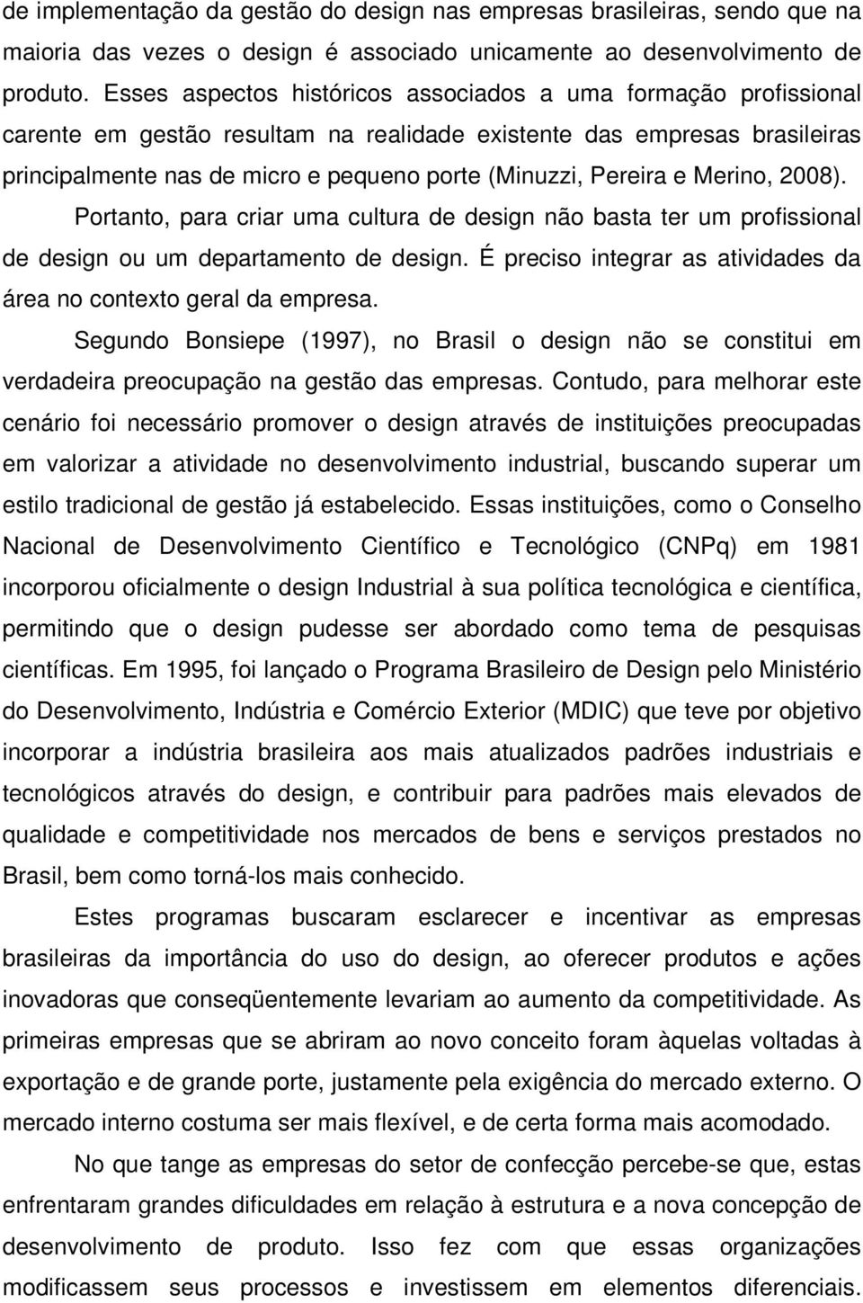 Pereira e Merino, 2008). Portanto, para criar uma cultura de design não basta ter um profissional de design ou um departamento de design.