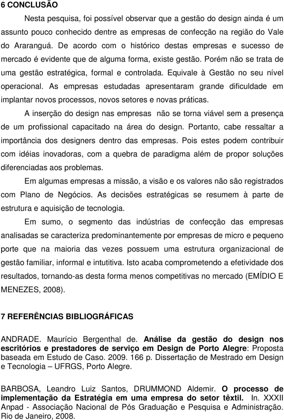 Equivale à Gestão no seu nível operacional. As empresas estudadas apresentaram grande dificuldade em implantar novos processos, novos setores e novas práticas.