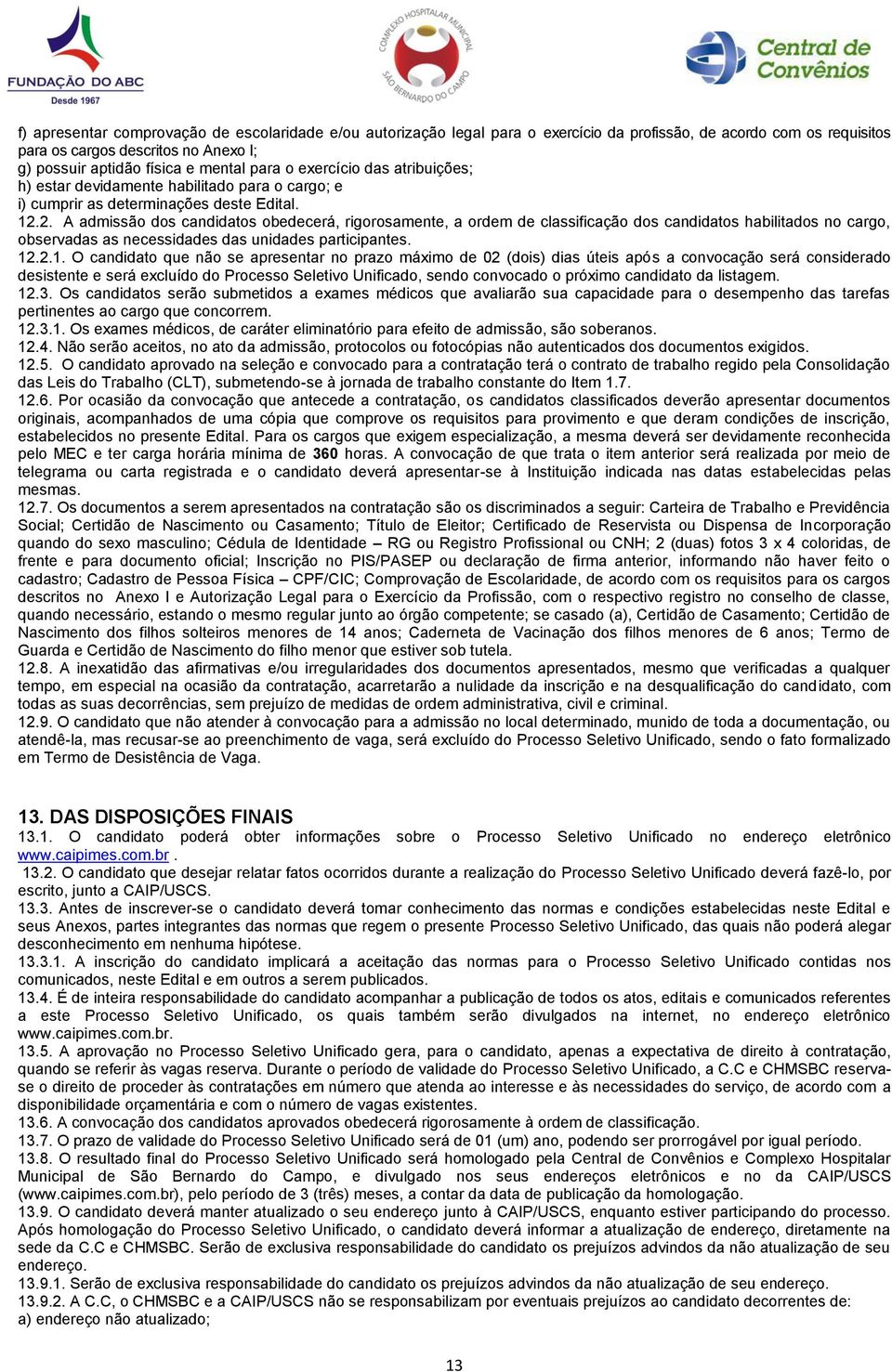 2. A admissão dos candidatos obedecerá, rigorosamente, a ordem de classificação dos candidatos habilitados no cargo, observadas as necessidades das unidades participantes. 12