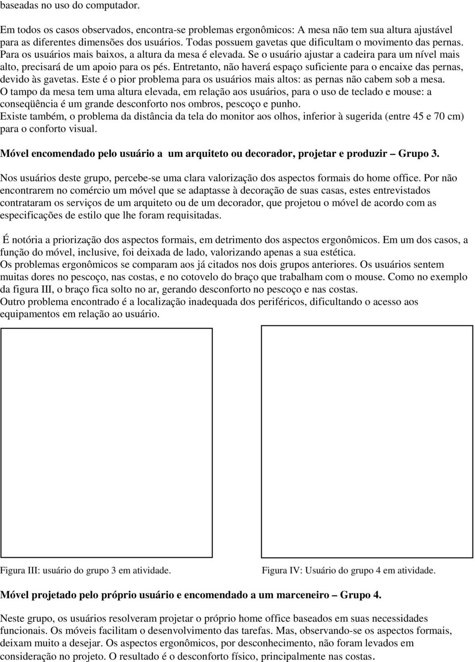 Se o usuário ajustar a cadeira para um nível mais alto, precisará de um apoio para os pés. Entretanto, não haverá espaço suficiente para o encaixe das pernas, devido às gavetas.