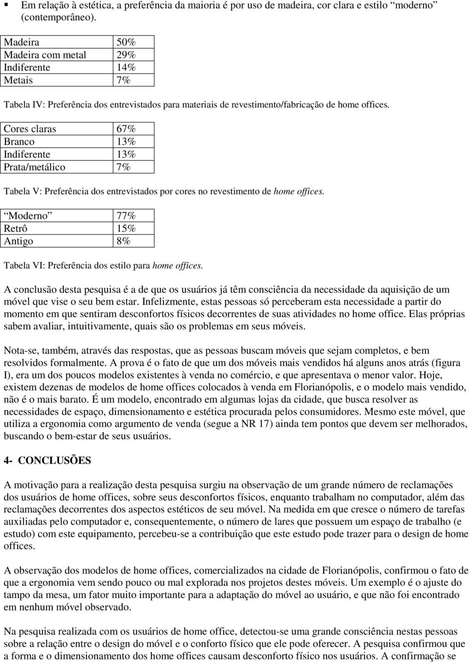 Cores claras 67% Branco 13% Indiferente 13% Prata/metálico 7% Tabela V: Preferência dos entrevistados por cores no revestimento de home offices.