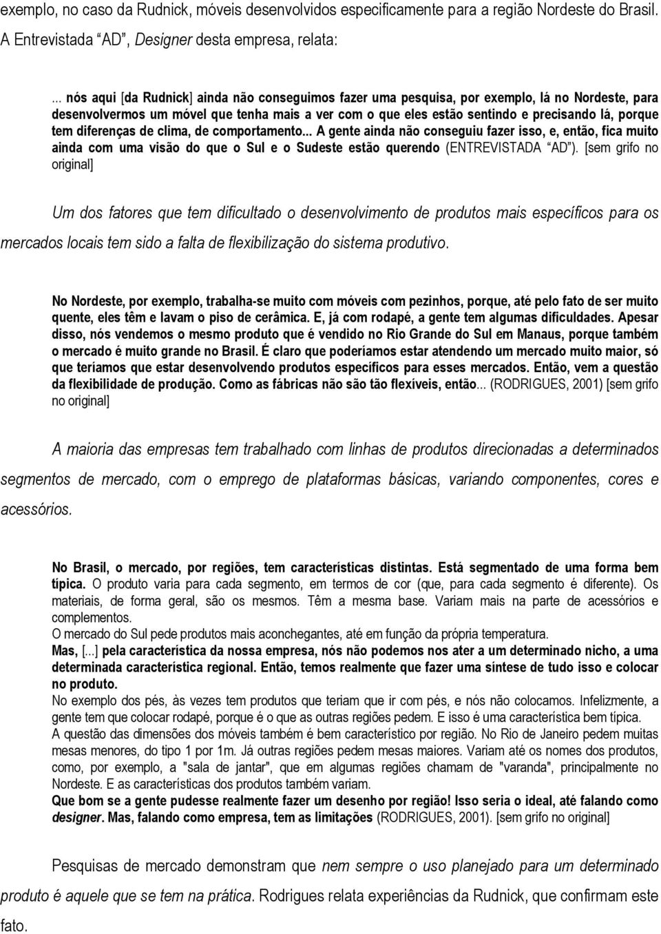 tem diferenças de clima, de comportamento... A gente ainda não conseguiu fazer isso, e, então, fica muito ainda com uma visão do que o Sul e o Sudeste estão querendo (ENTREVISTADA AD ).