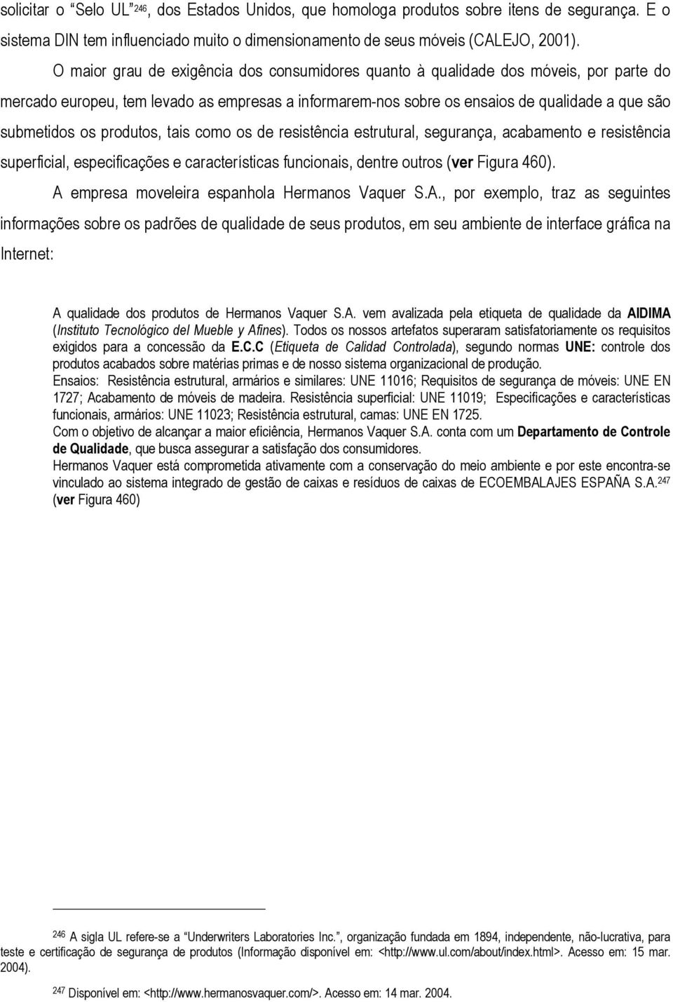 produtos, tais como os de resistência estrutural, segurança, acabamento e resistência superficial, especificações e características funcionais, dentre outros (ver Figura 460).