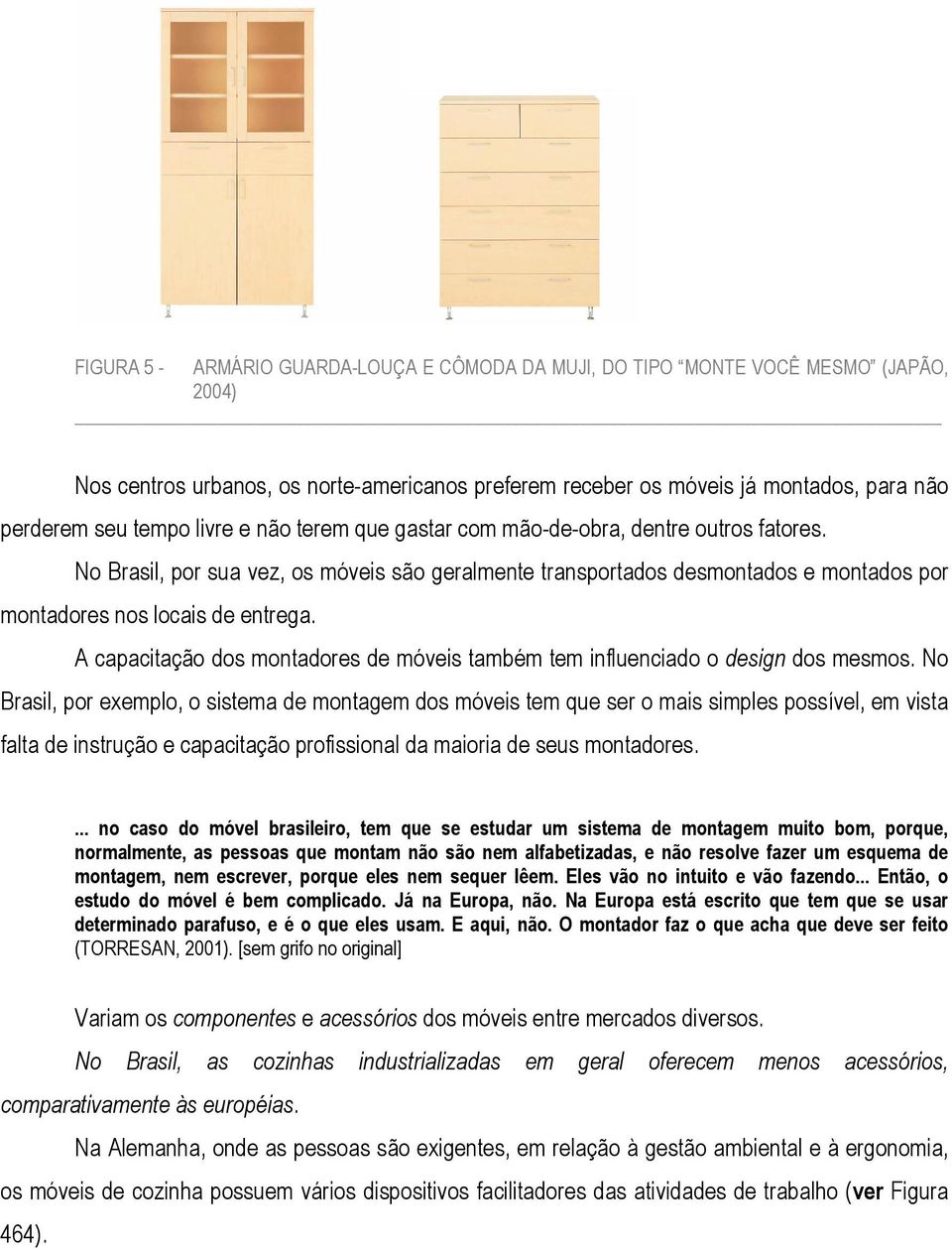 A capacitação dos montadores de móveis também tem influenciado o design dos mesmos.