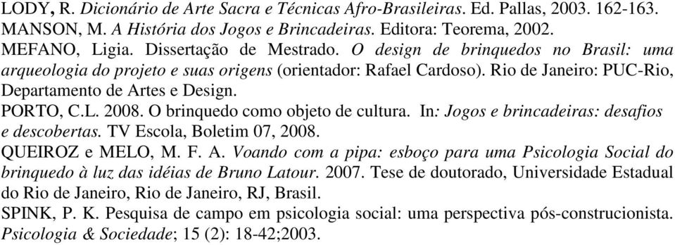 2008. O brinquedo como objeto de cultura. In: Jogos e brincadeiras: desafios e descobertas. TV Escola, Boletim 07, 2008. QUEIROZ e MELO, M. F. A.