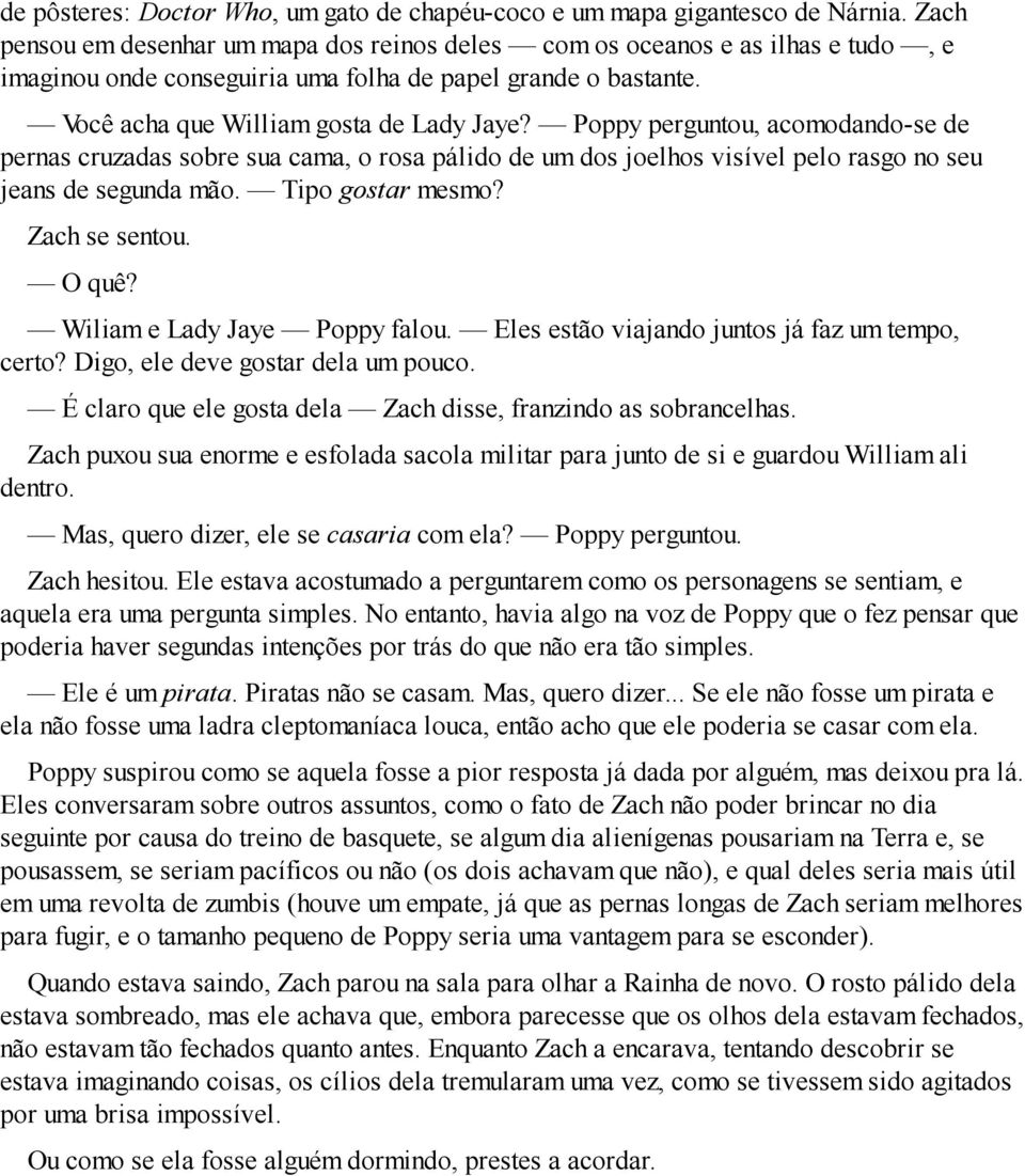 Poppy perguntou, acomodando-se de pernas cruzadas sobre sua cama, o rosa pálido de um dos joelhos visível pelo rasgo no seu jeans de segunda mão. Tipo gostar mesmo? Zach se sentou. O quê?