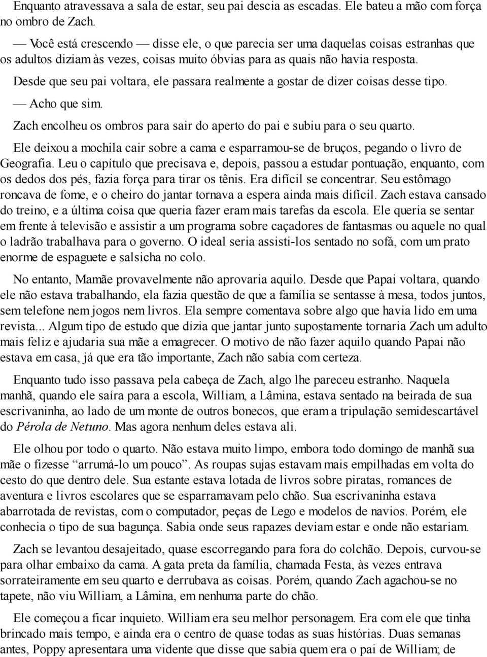 Desde que seu pai voltara, ele passara realmente a gostar de dizer coisas desse tipo. Acho que sim. Zach encolheu os ombros para sair do aperto do pai e subiu para o seu quarto.