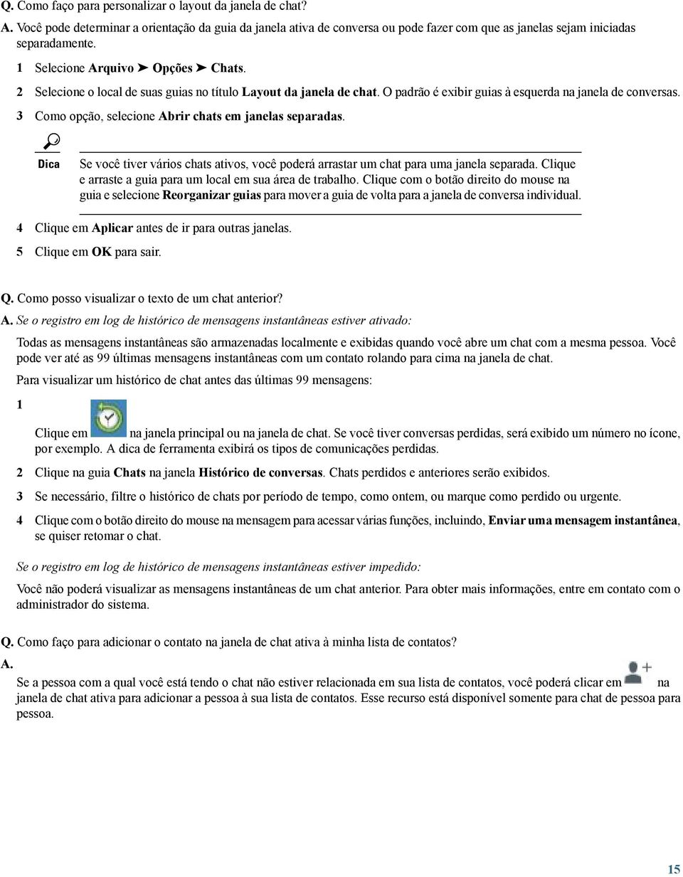 3 Como opção, selecione Abrir chats em janelas separadas. Dica Se você tiver vários chats ativos, você poderá arrastar um chat para uma janela separada.