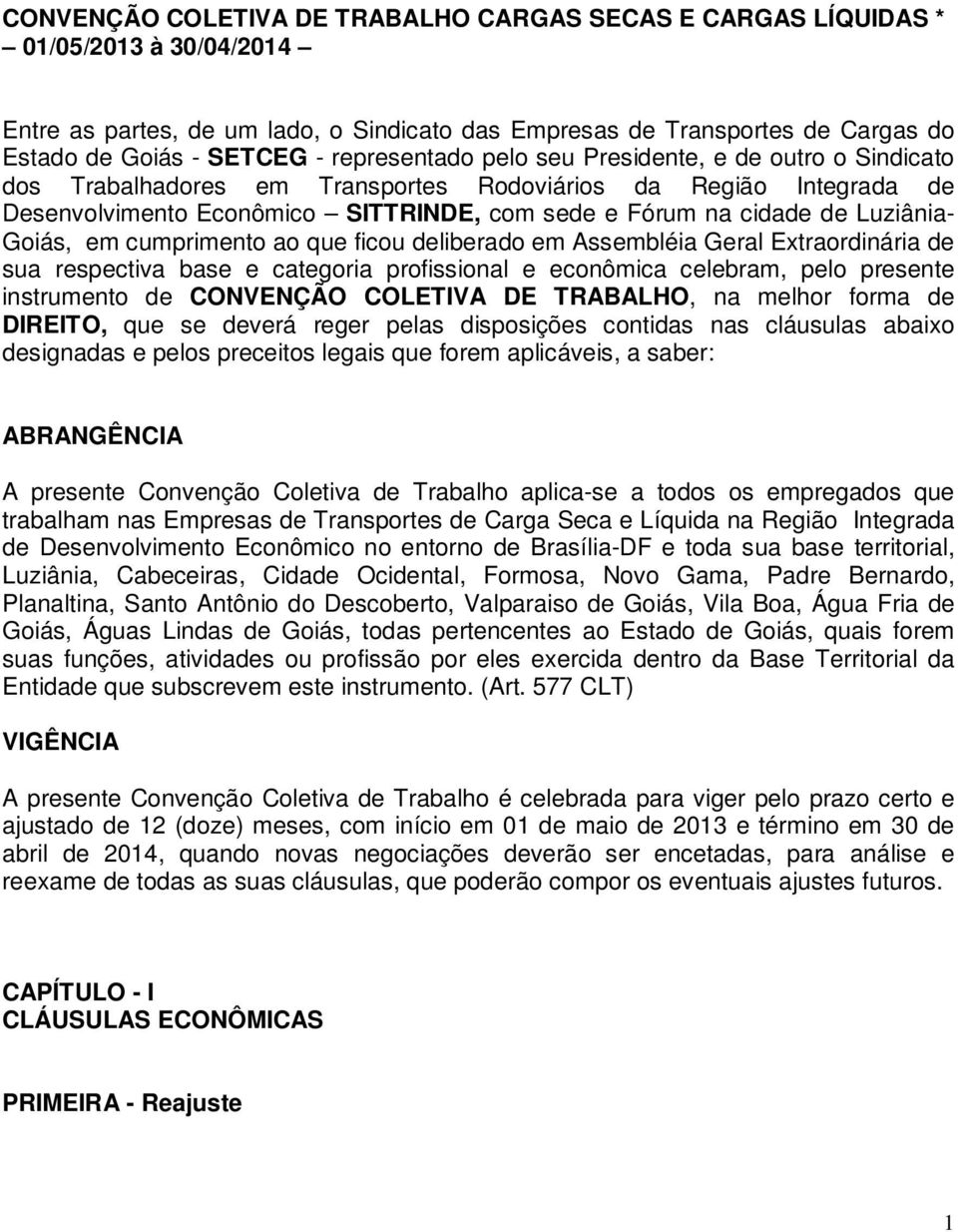 Luziânia- Goiás, em cumprimento ao que ficou deliberado em Assembléia Geral Extraordinária de sua respectiva base e categoria profissional e econômica celebram, pelo presente instrumento de CONVENÇÃO