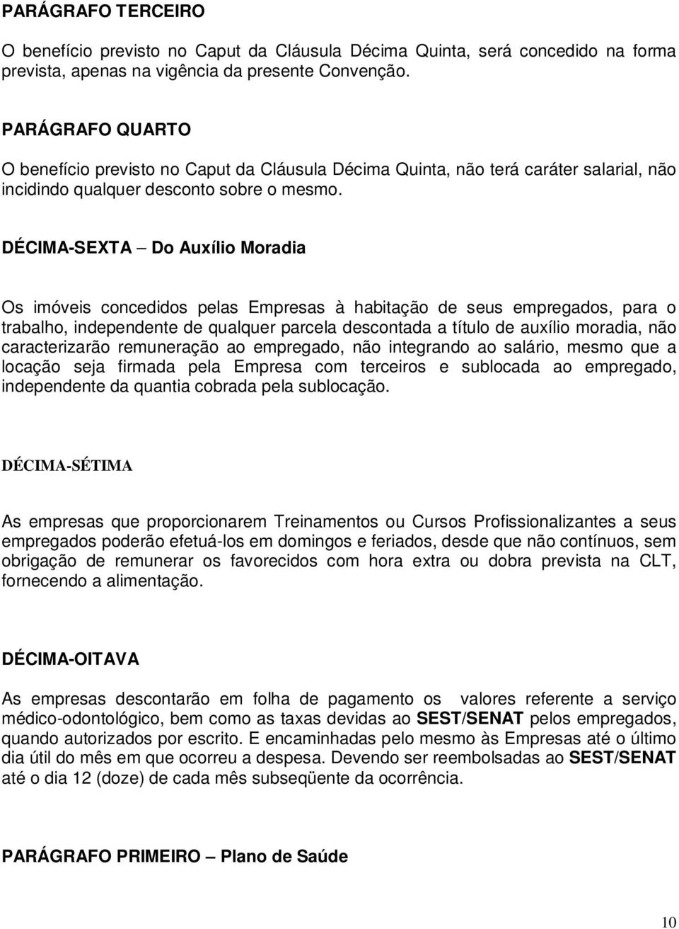 DÉCIMA-SEXTA Do Auxílio Moradia Os imóveis concedidos pelas Empresas à habitação de seus empregados, para o trabalho, independente de qualquer parcela descontada a título de auxílio moradia, não