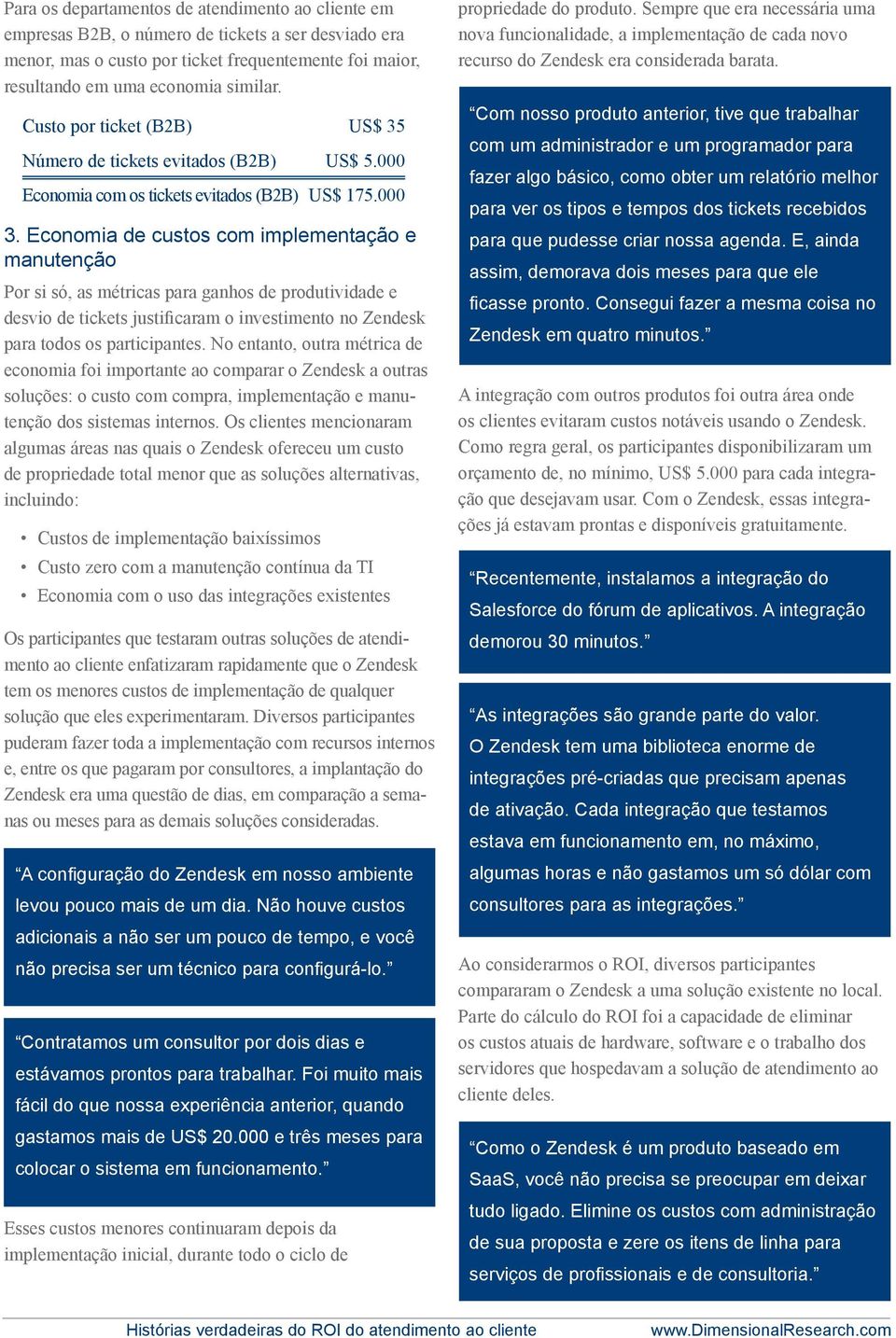 Economia de custos com implementação e manutenção Por si só, as métricas para ganhos de produtividade e desvio de tickets justificaram o investimento no Zendesk para todos os participantes.