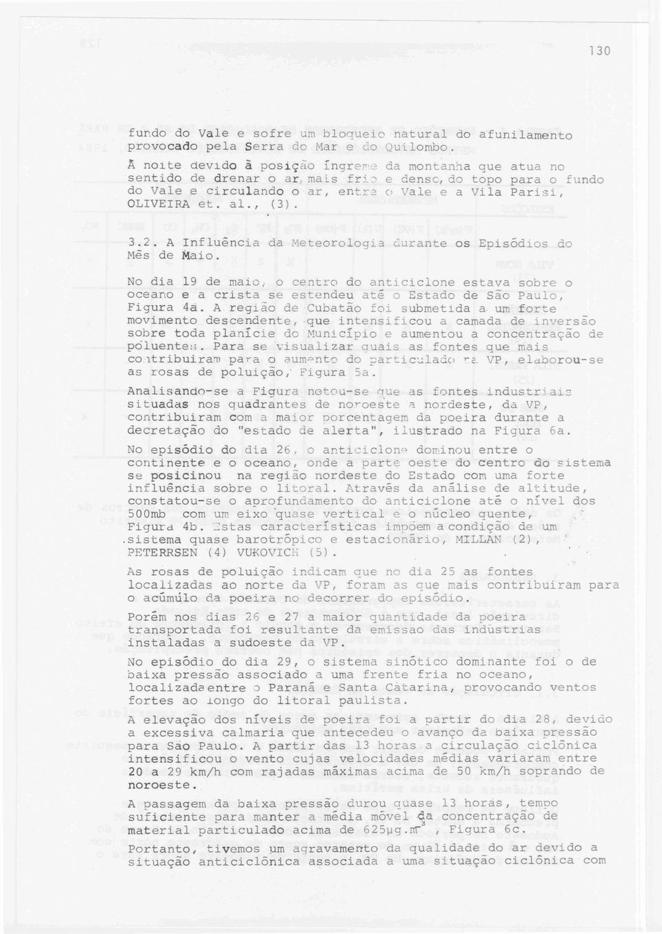 No dia 19 de maio; o centro do anticiclone estava sobre o oceano e a crista se estendeu até o Estado de são Paulo, Figura 4à.