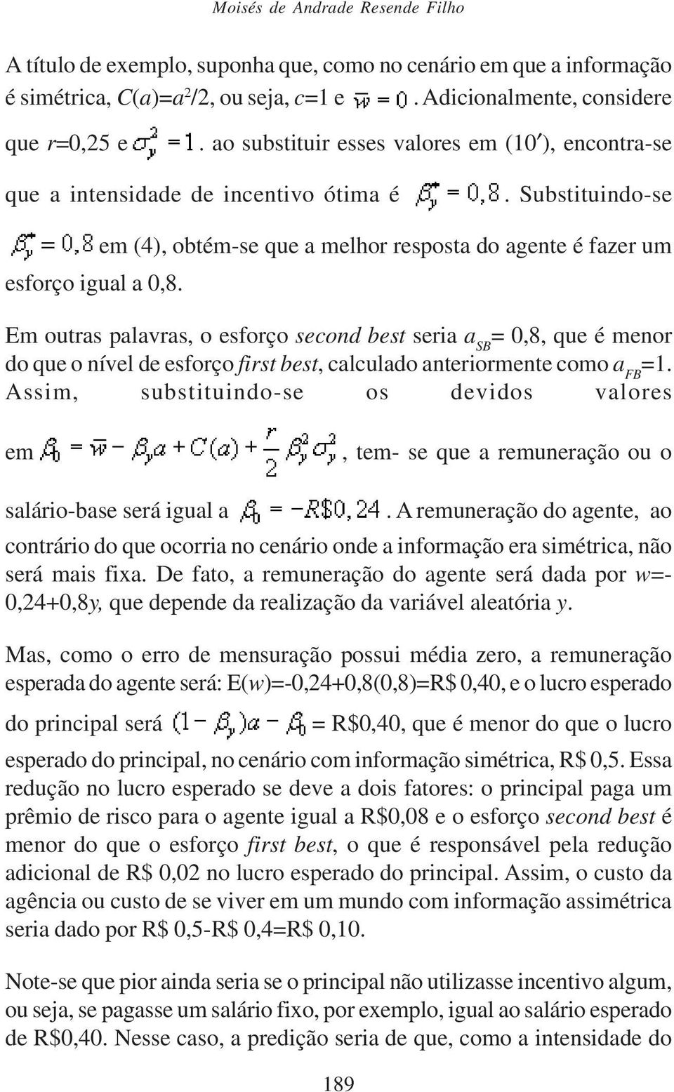 Em outras palavras, o esforço second best seria a SB = 0,8, que é menor do que o nível de esforço first best, calculado anteriormente como a FB =1.