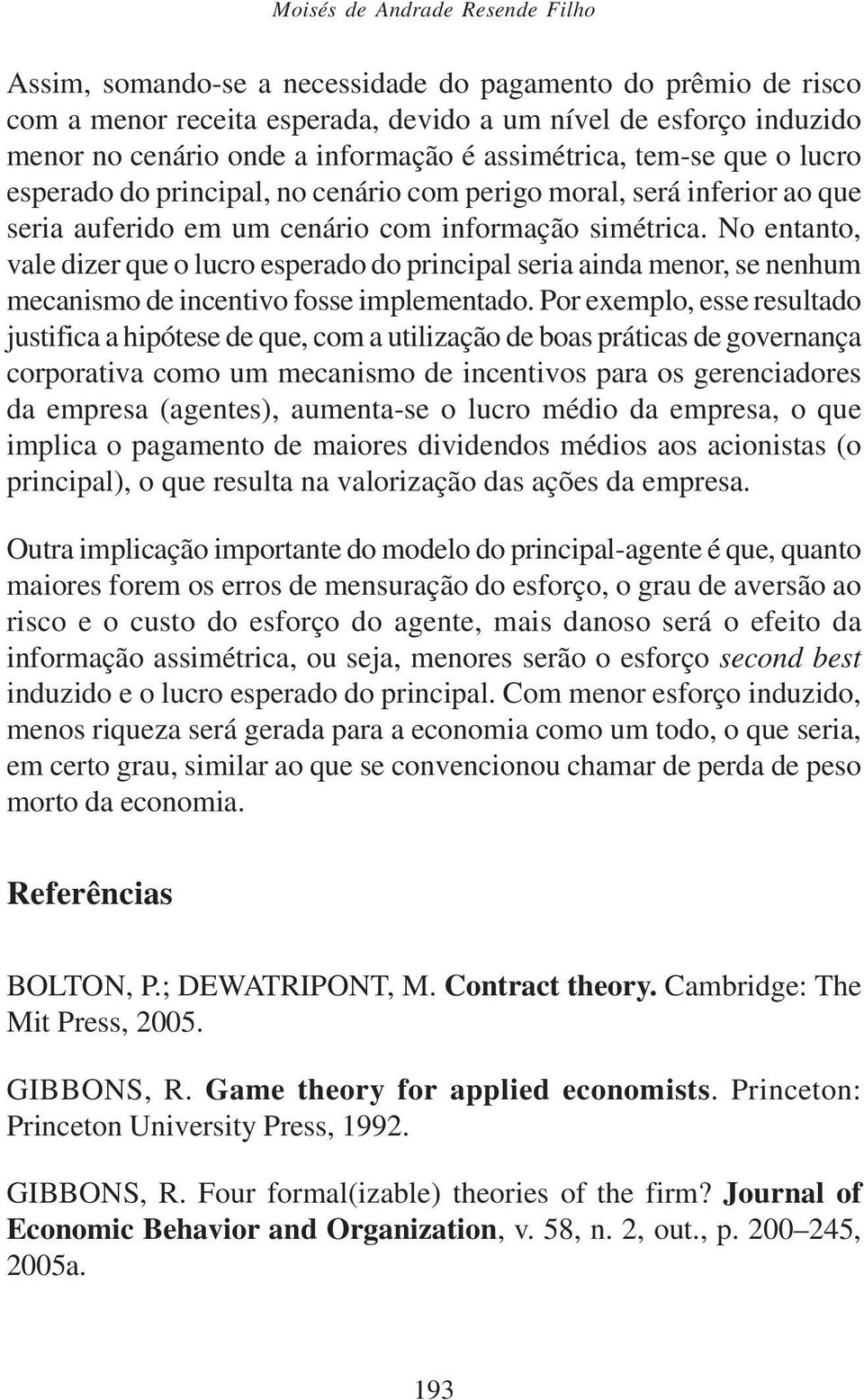 No entanto, vale dizer que o lucro esperado do principal seria ainda menor, se nenhum mecanismo de incentivo fosse implementado.