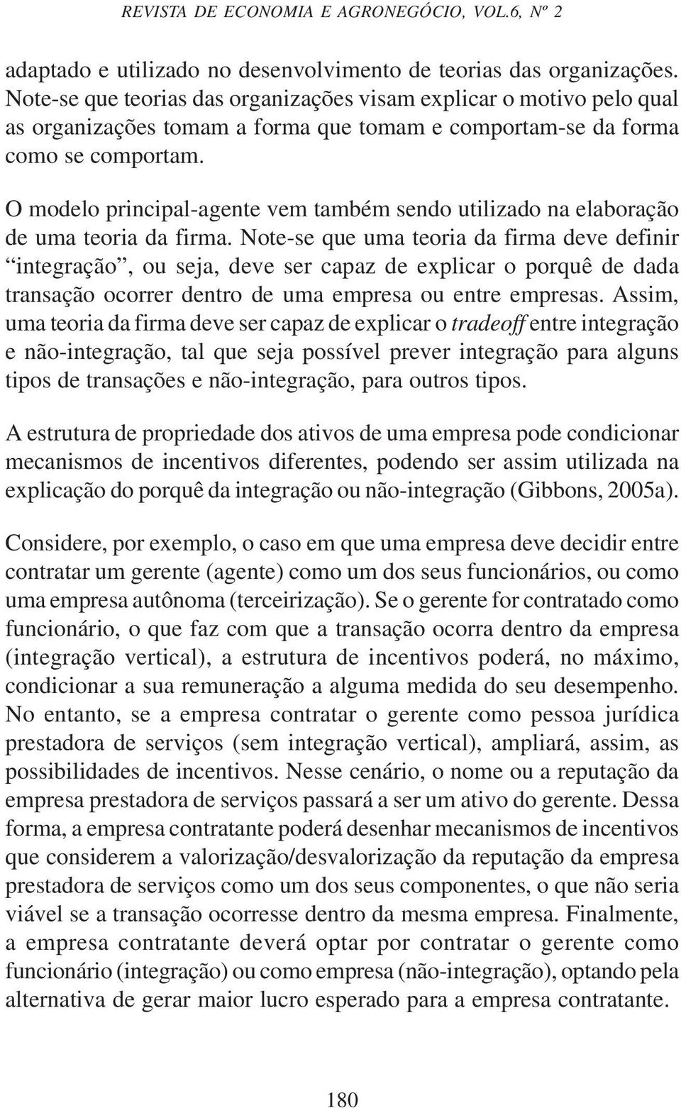 O modelo principal-agente vem também sendo utilizado na elaboração de uma teoria da firma.