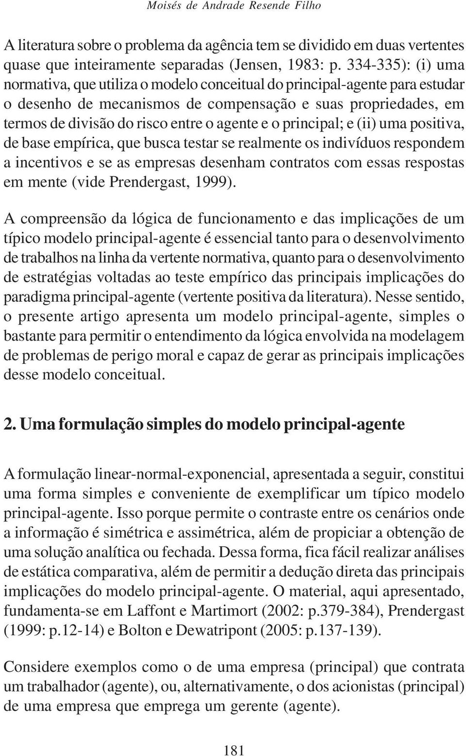 e o principal; e (ii) uma positiva, de base empírica, que busca testar se realmente os indivíduos respondem a incentivos e se as empresas desenham contratos com essas respostas em mente (vide