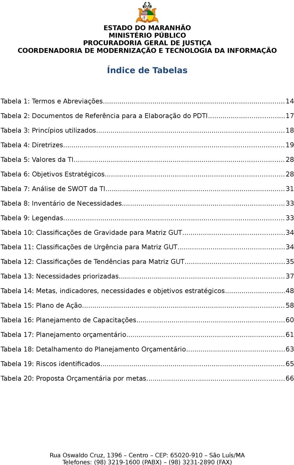 .. 33 Tabela 10: Classificações de Gravidade para Matriz GUT...34 Tabela 11: Classificações de Urgência para Matriz GUT...34 Tabela 12: Classificações de Tendências para Matriz GUT.