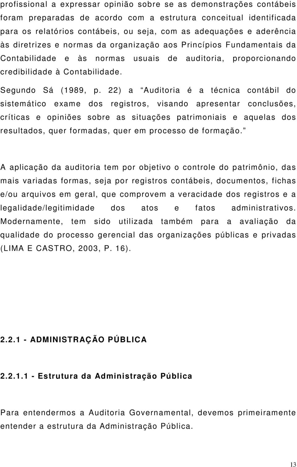 22) a Auditoria é a técnica contábil do sistemático exame dos registros, visando apresentar conclusões, críticas e opiniões sobre as situações patrimoniais e aquelas dos resultados, quer formadas,