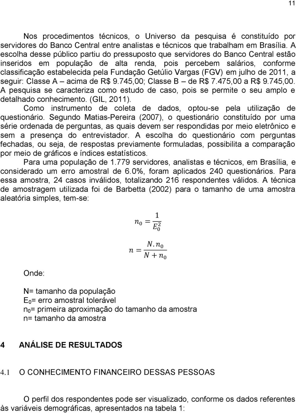 Getúlio Vargas (FGV) em julho de 2011, a seguir: Classe A acima de R$ 9.745,00; Classe B de R$ 7.475,00 a R$ 9.745,00. A pesquisa se caracteriza como estudo de caso, pois se permite o seu amplo e detalhado conhecimento.