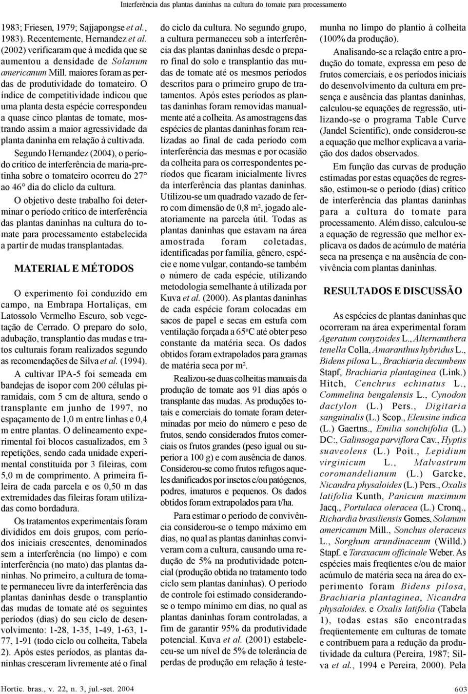 O índice de competitividade indicou que uma planta desta espécie correspondeu a quase cinco plantas de tomate, mostrando assim a maior agressividade da planta daninha em relação à cultivada.