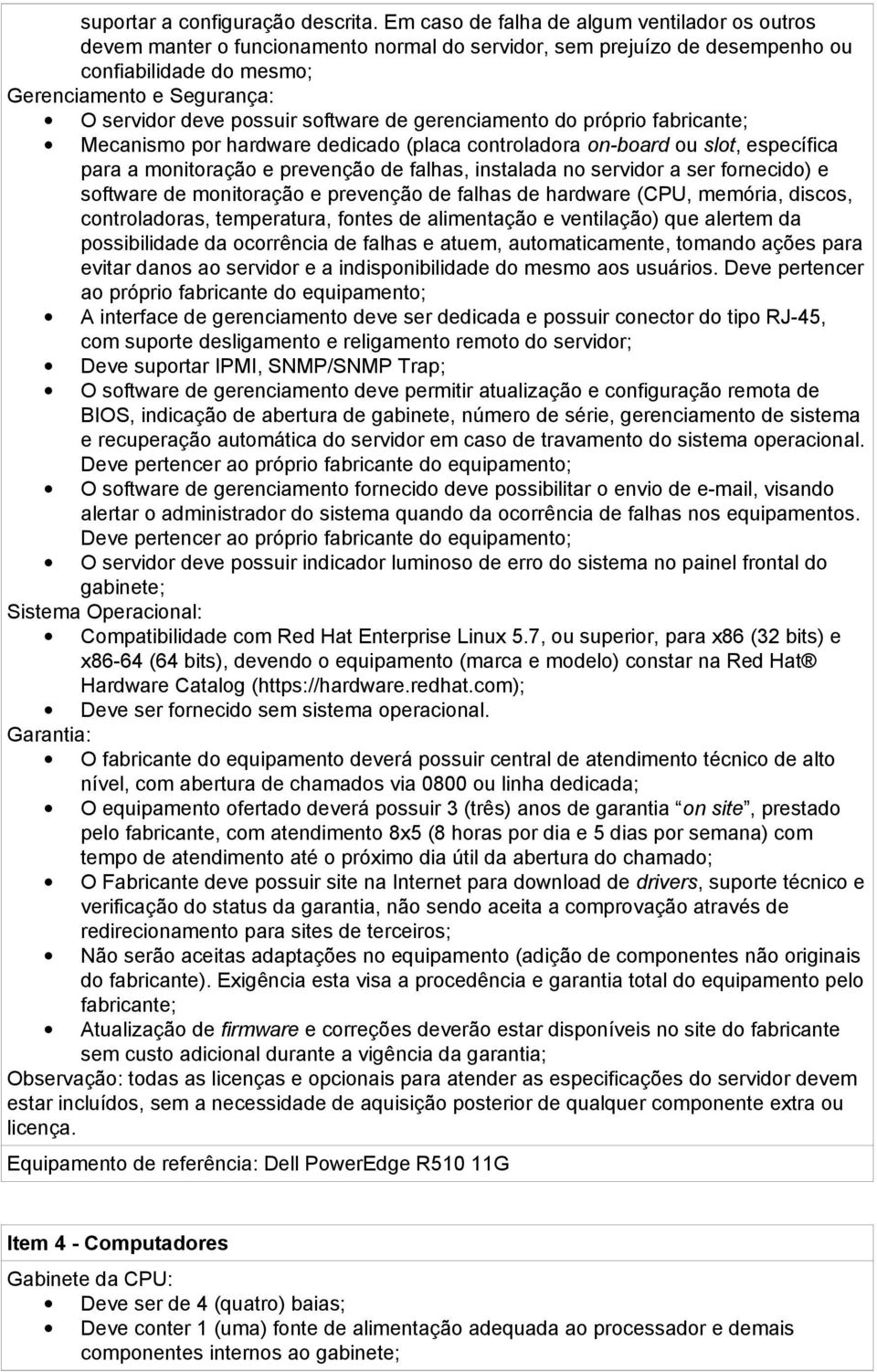 possuir software de gerenciamento do próprio fabricante; Mecanismo por hardware dedicado (placa controladora on-board ou slot, específica para a monitoração e prevenção de falhas, instalada no