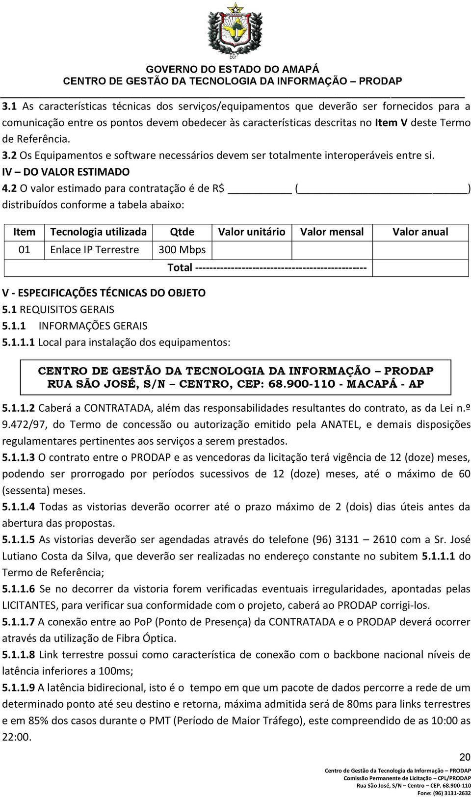 2 O valor estimado para contratação é de R$ ( ) distribuídos conforme a tabela abaixo: Item Tecnologia utilizada Qtde Valor unitário Valor mensal Valor anual 01 Enlace IP Terrestre 300 Mbps V -