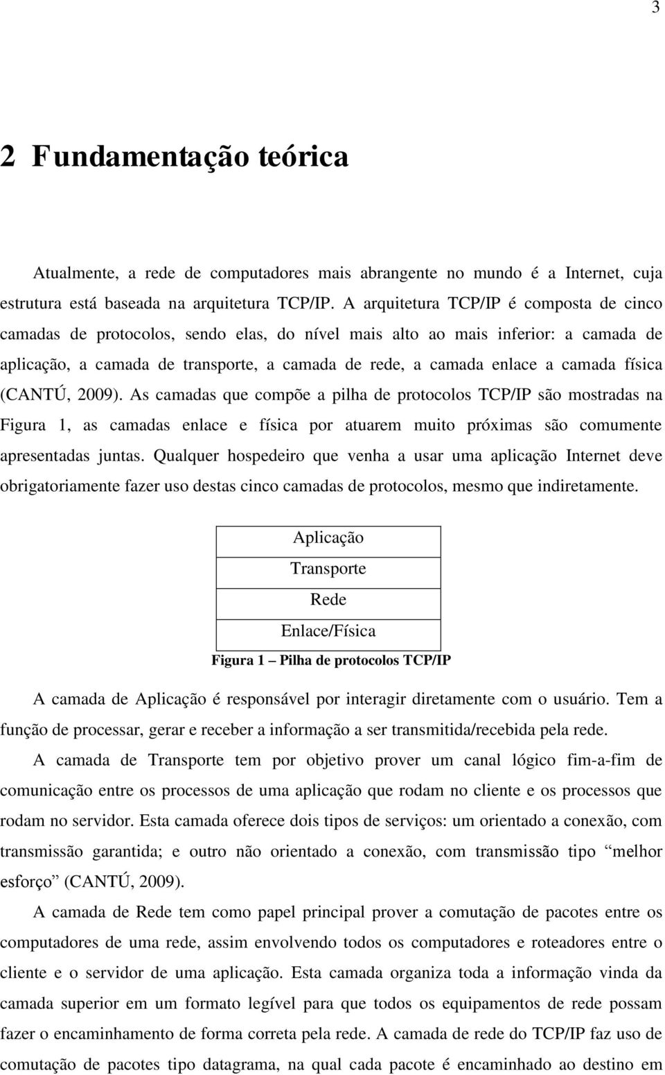 camada física (CANTÚ, 2009). As camadas que compõe a pilha de protocolos TCP/IP são mostradas na Figura 1, as camadas enlace e física por atuarem muito próximas são comumente apresentadas juntas.