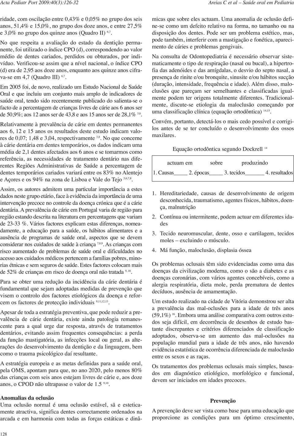 Verificou-se assim que a nível nacional, o índice CPO (d) era de 2,95 aos doze anos, enquanto aos quinze anos cifrava-se em 4,7 (Quadro III) 6,7.