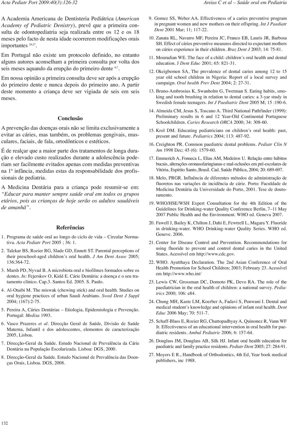 Em Portugal não existe um protocolo definido, no entanto alguns autores aconselham a primeira consulta por volta dos seis meses aquando da erupção do primeiro dente 6,7.