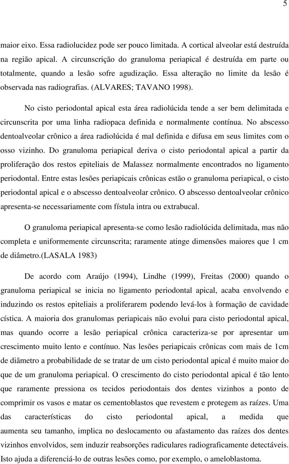 No cisto periodontal apical esta área radiolúcida tende a ser bem delimitada e circunscrita por uma linha radiopaca definida e normalmente contínua.