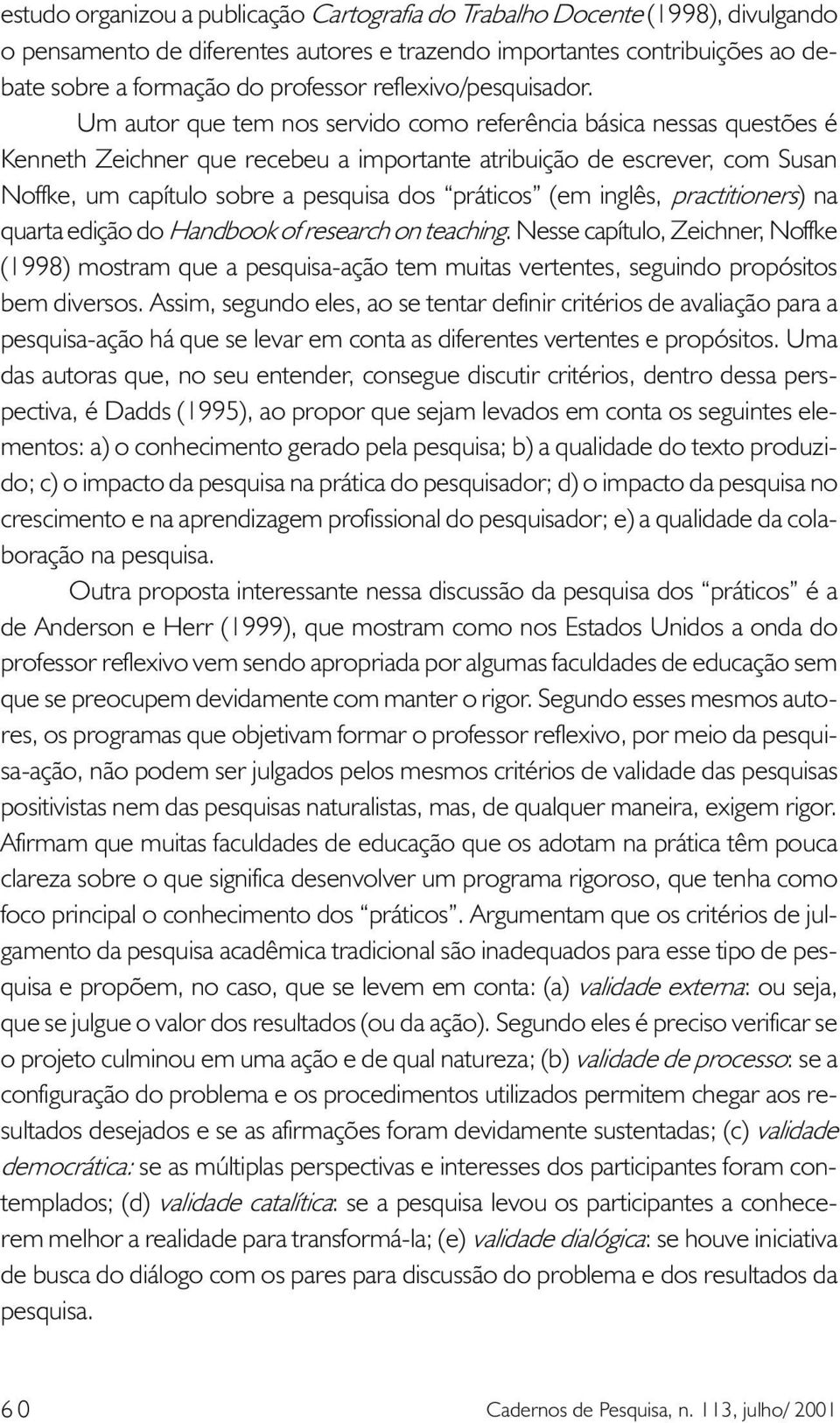 Um autor que tem nos servido como referência básica nessas questões é Kenneth Zeichner que recebeu a importante atribuição de escrever, com Susan Noffke, um capítulo sobre a pesquisa dos práticos (em