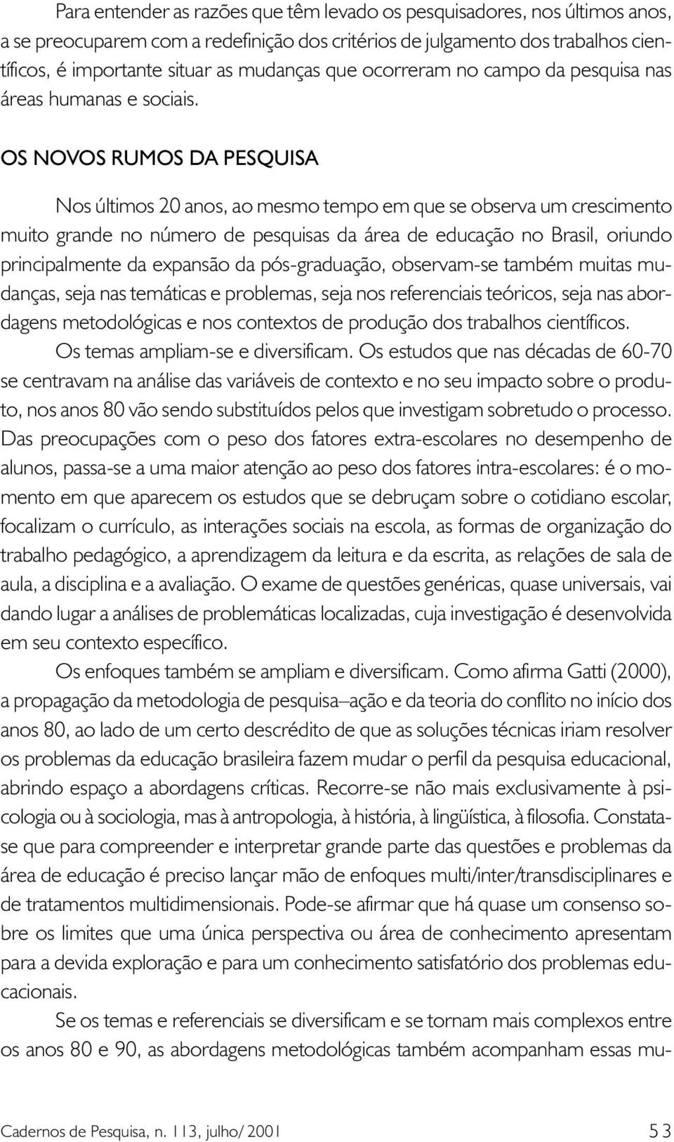 OS NOVOS RUMOS DA PESQUISA Nos últimos 20 anos, ao mesmo tempo em que se observa um crescimento muito grande no número de pesquisas da área de educação no Brasil, oriundo principalmente da expansão