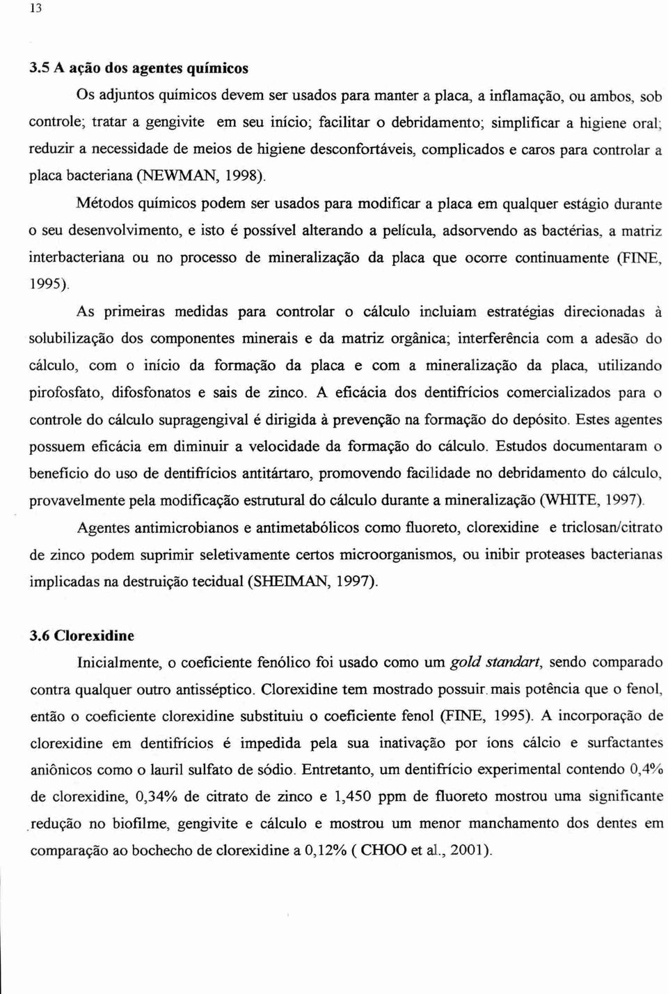 Métodos químicos podem ser usados para modificar a placa em qualquer estagio durante o seu desenvolvimento, e isto é possível alterando a película, adsorvendo as bactérias, a matriz interbacteriana