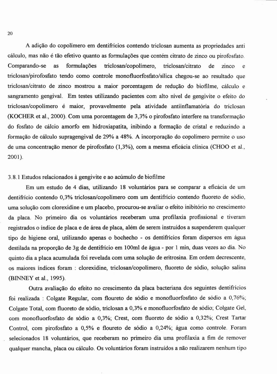 mostrou a maior porcentagem de redução do biofilme, cálculo e sangramento gengival.