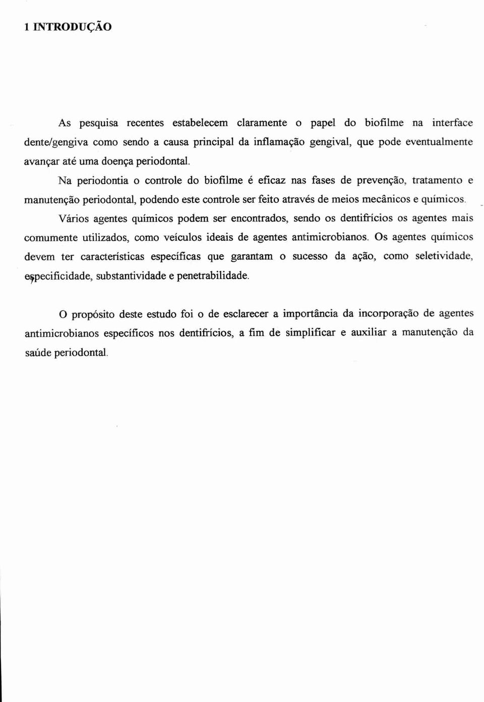 Vários agentes químicos podem ser encontrados, sendo os dentifrícios os agentes mais comumente utilizados, como veículos ideais de agentes antimicrobianos.