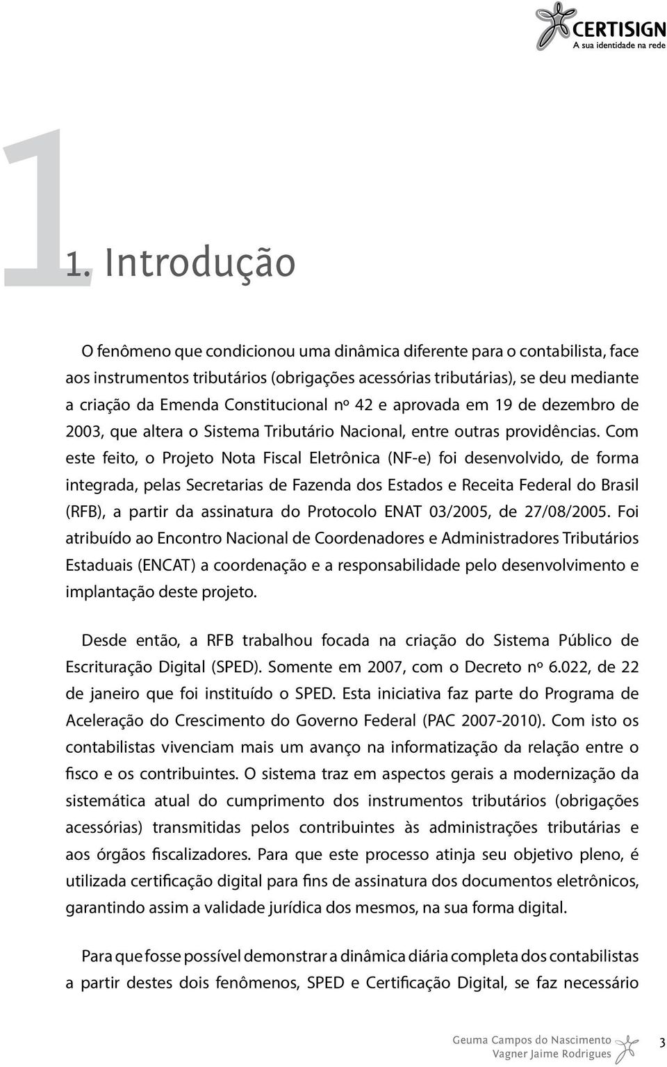 Com este feito, o Projeto Nota Fiscal Eletrônica (NF-e) foi desenvolvido, de forma integrada, pelas Secretarias de Fazenda dos Estados e Receita Federal do Brasil (RFB), a partir da assinatura do