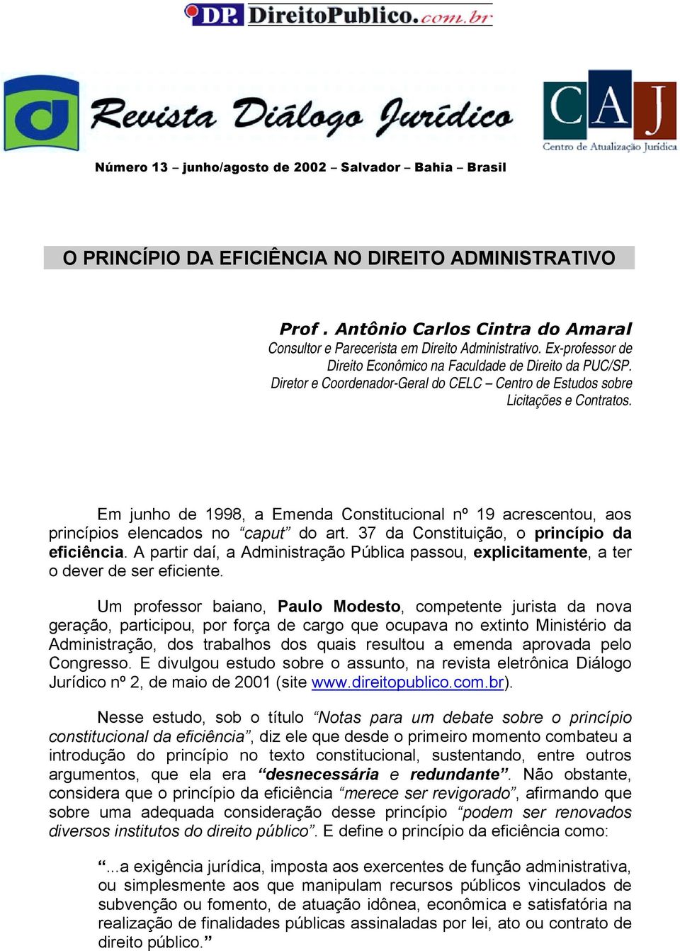 Em junho de 1998, a Emenda Constitucional nº 19 acrescentou, aos princípios elencados no caput do art. 37 da Constituição, o princípio da eficiência.